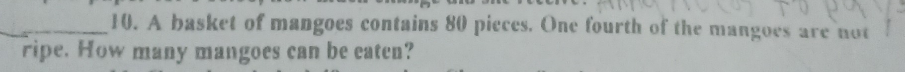 A basket of mangoes contains 80 pieces. One fourth of the mangoes are not 
ripe. How many mangoes can be eaten?