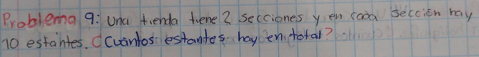 Problema 9: una fienda tiene 2 secciones yen cooa seccion ray
10 estantes. cuantos estantes hay en total?