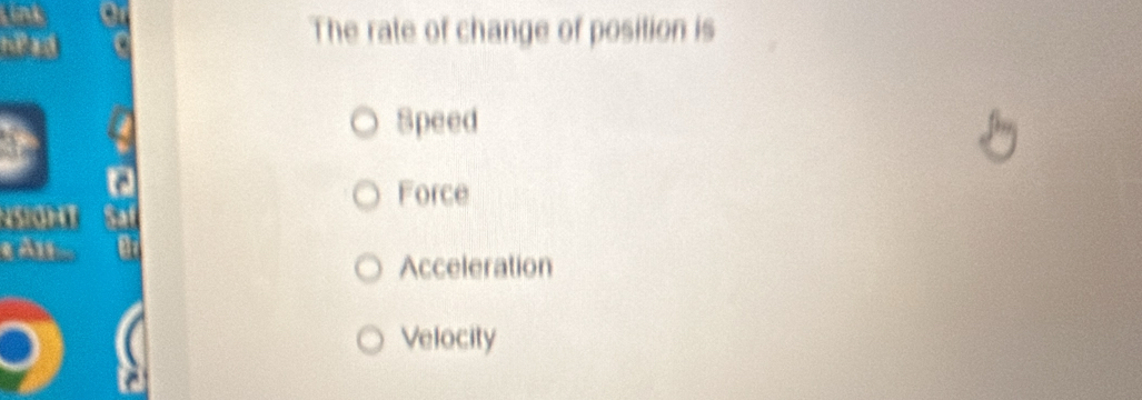 lint
The rate of change of position is
Speed
Force
151OHT
eAn
Acceleration
Velocity