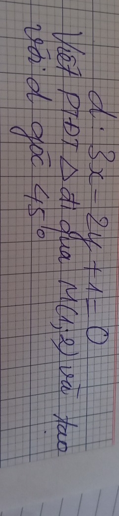 d. 3x-2y+1=0
Ve PpDT △ d_1 và tao
qua M(1,2)
yá d go 45