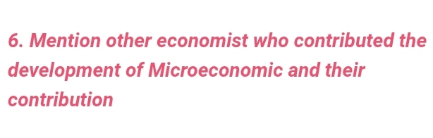 Mention other economist who contributed the 
development of Microeconomic and their 
contribution