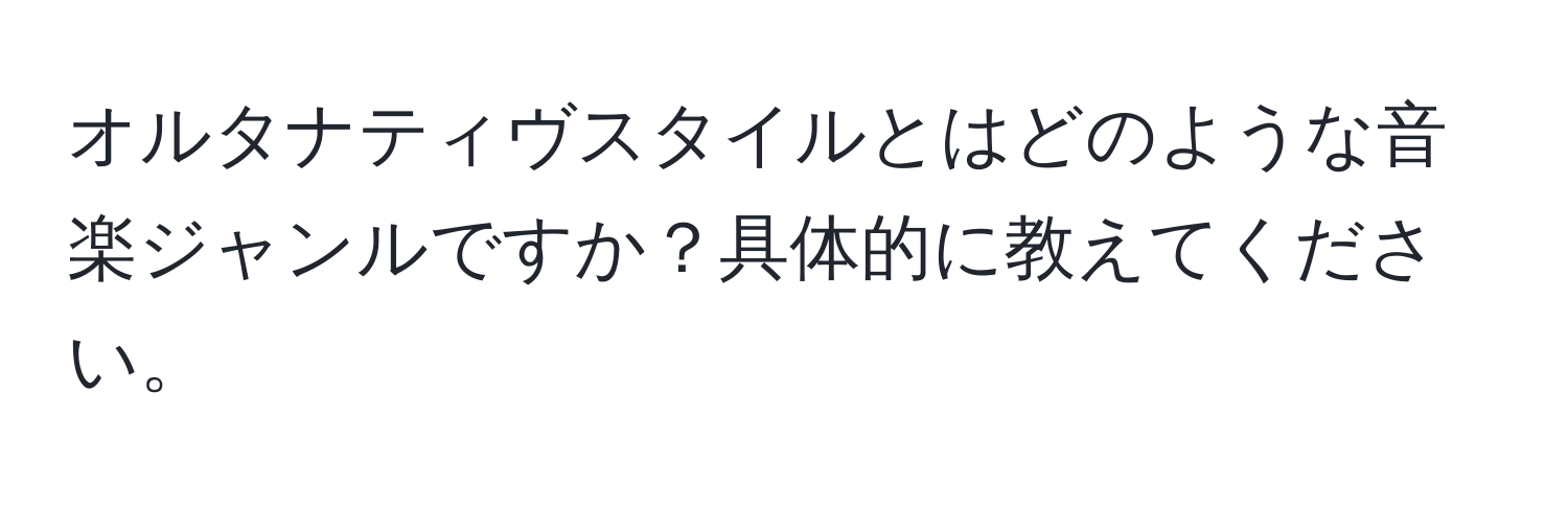 オルタナティヴスタイルとはどのような音楽ジャンルですか？具体的に教えてください。