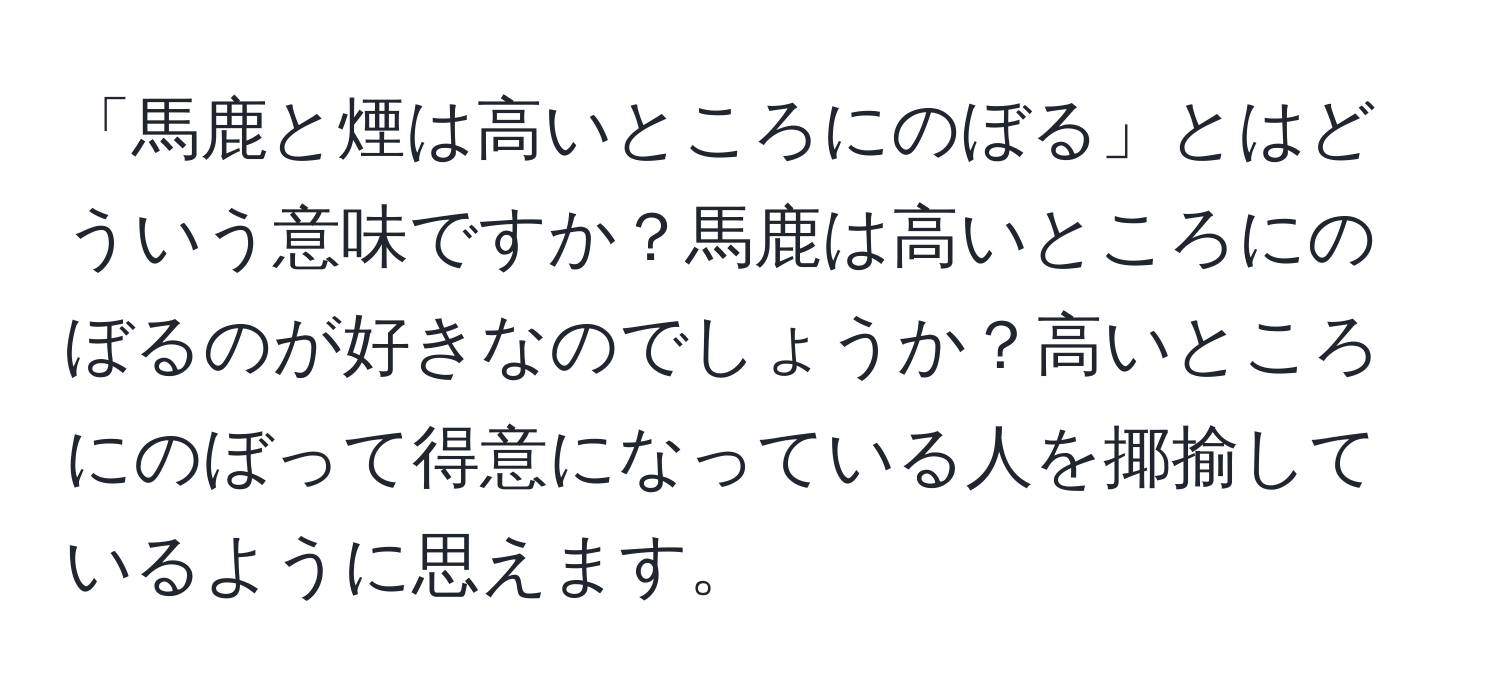 「馬鹿と煙は高いところにのぼる」とはどういう意味ですか？馬鹿は高いところにのぼるのが好きなのでしょうか？高いところにのぼって得意になっている人を揶揄しているように思えます。