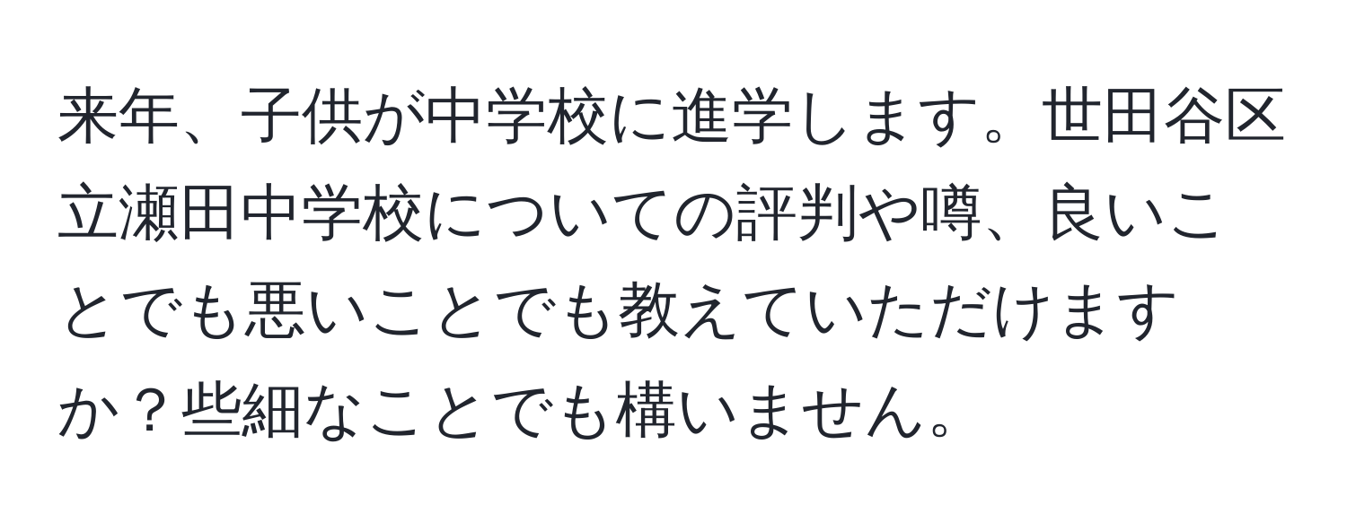 来年、子供が中学校に進学します。世田谷区立瀬田中学校についての評判や噂、良いことでも悪いことでも教えていただけますか？些細なことでも構いません。