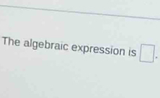 The algebraic expression is □.