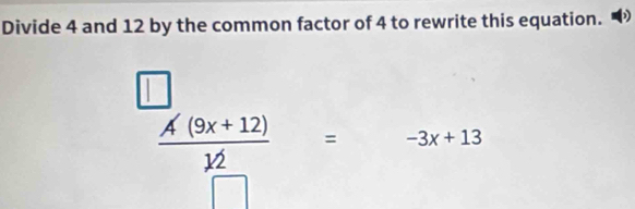 Divide 4 and 12 by the common factor of 4 to rewrite this equation. )
 (A(9x+12))/12 =-3x+13