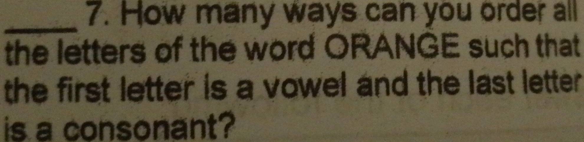 How many ways can you order all 
the letters of the word ORANGE such that 
the first letter is a vowel and the last letter . 
is a consonant?