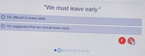 "We must leave early." 
He offered to leave early 
He suggested that we should leave early.