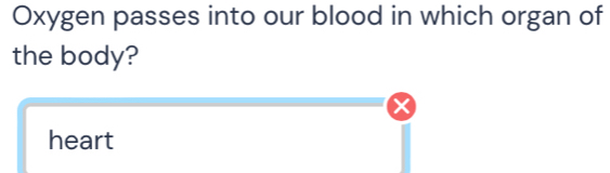 Oxygen passes into our blood in which organ of 
the body?
x
heart