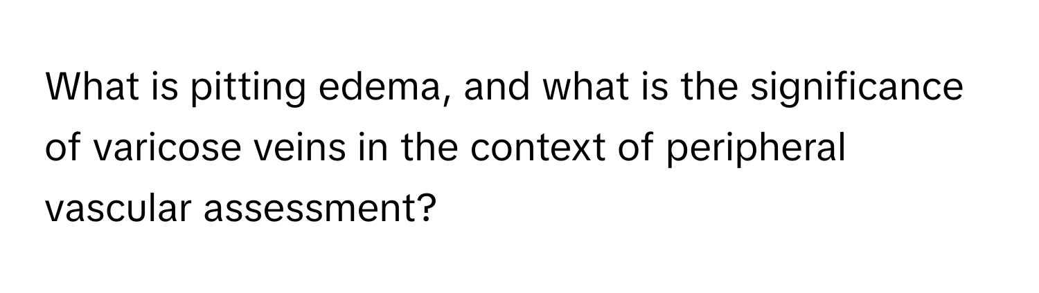 What is pitting edema, and what is the significance of varicose veins in the context of peripheral vascular assessment?