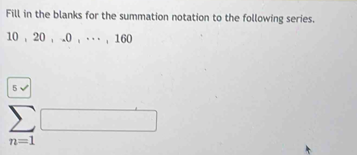 Fill in the blanks for the summation notation to the following series.
10 , 20 0 .· · , 160
 sumlimits /n=1 
□°