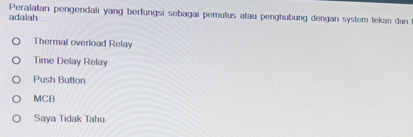 Peralatan pengendali yang berfungsi sebagai pemutus atau penghubung dengan system tekan dan t
adalah ...
Thermal overload Relay
Time Delay Relay
Push Button
MCB
Saya Tidak Tahu.