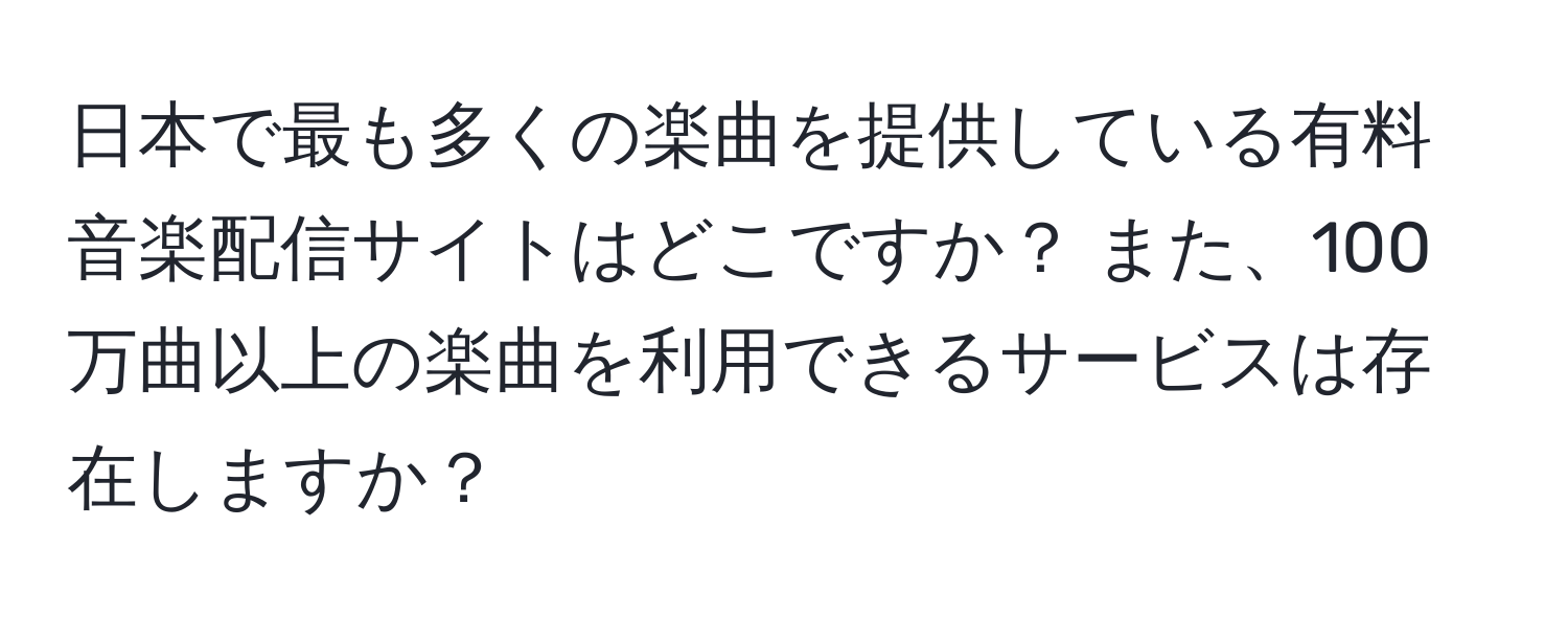 日本で最も多くの楽曲を提供している有料音楽配信サイトはどこですか？ また、100万曲以上の楽曲を利用できるサービスは存在しますか？