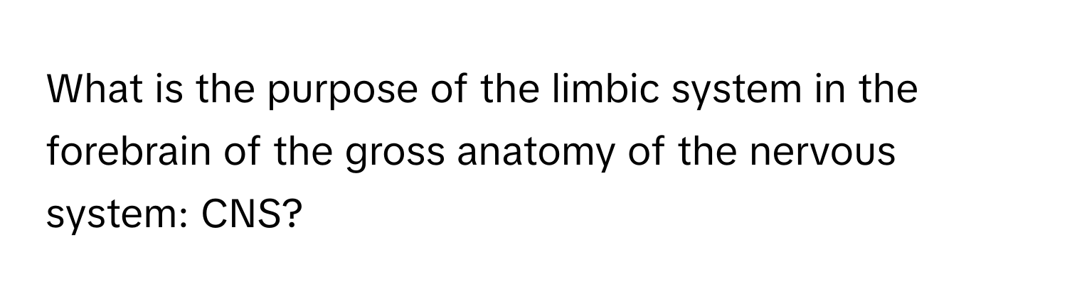 What is the purpose of the limbic system in the forebrain of the gross anatomy of the nervous system: CNS?