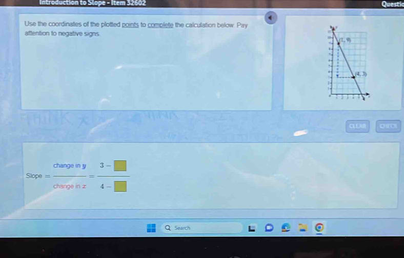 Introduction to Slope - Item 32602 Questic
Use the coordinates of the plotted points to complete the calculation below. Pay
attention to negative signs
CLEA
Sepe= changeiny/chargenz = (3-□ )/4-□  
Search