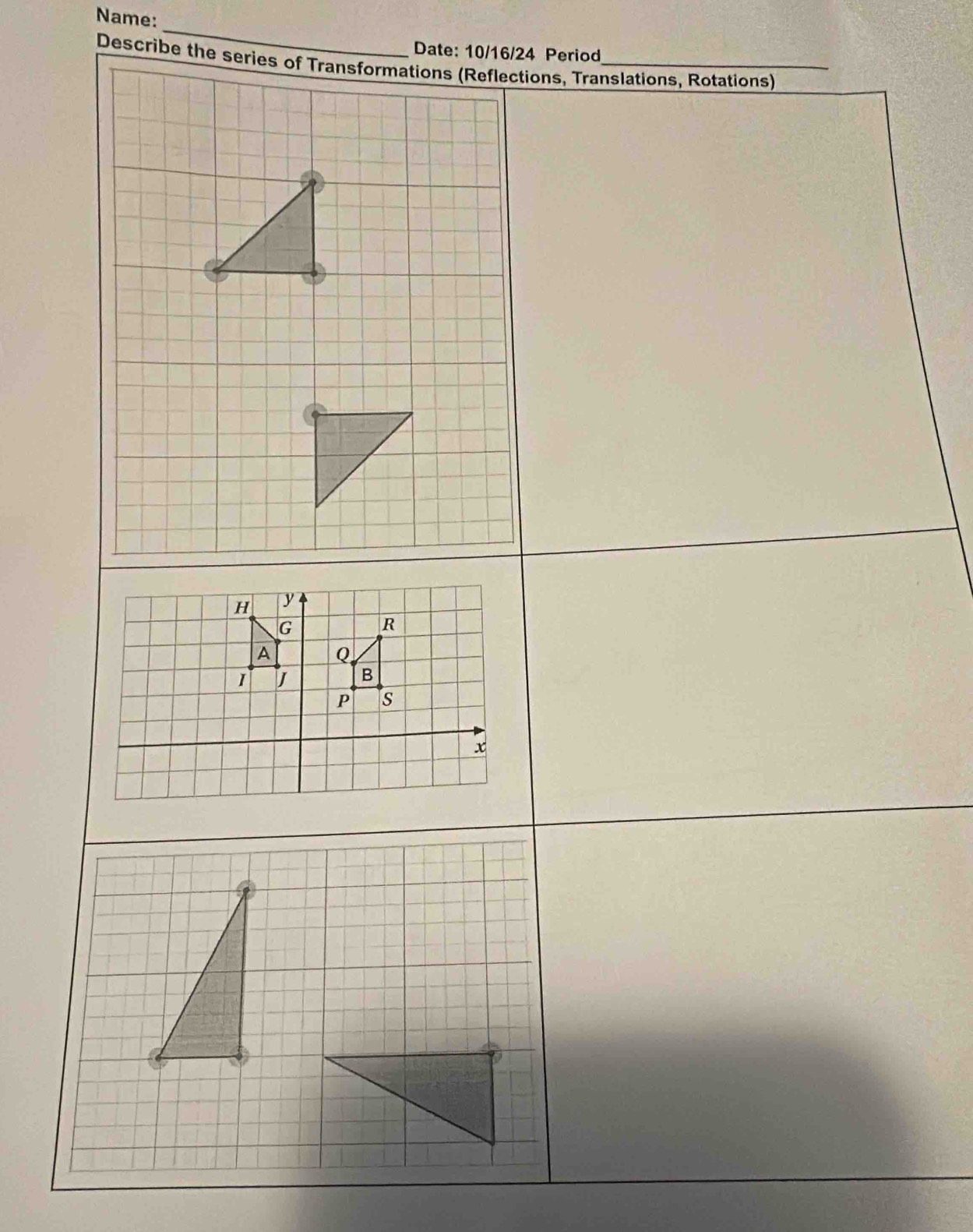 Name: 
_ 
Date: 10/16/24 Period 
Describe the series of Transformations (Reflections, Translations, Rotations)
H y
G
R
A Q
1 J B
P s
x