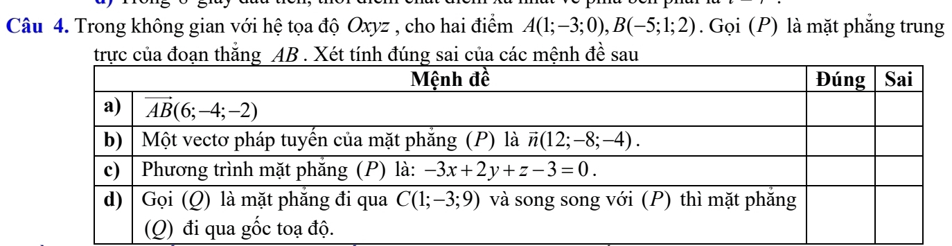 Trong không gian với hệ tọa độ Oxyz , cho hai điểm A(1;-3;0),B(-5;1;2). Gọi (P) là mặt phắng trung
trực của đoạn thắng AB . Xét tính đúng sai của các mệnh đề sau