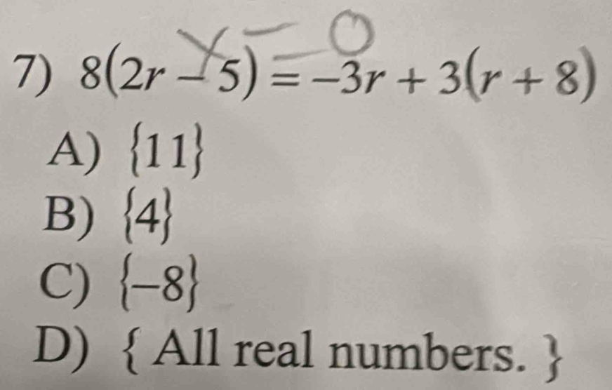 8(2r-5)=-3r+3(r+8)
A)  11
B)  4
C)  -8
D)  All real numbers. 