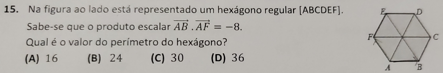 Na figura ao lado está representado um hexágono regular [ ABCDEF ]. 
Sabe-se que o produto escalar vector AB.vector AF=-8. 
Qual é o valor do perímetro do hexágono?
(A) 16 (B) 24 (C) 30 (D) 36