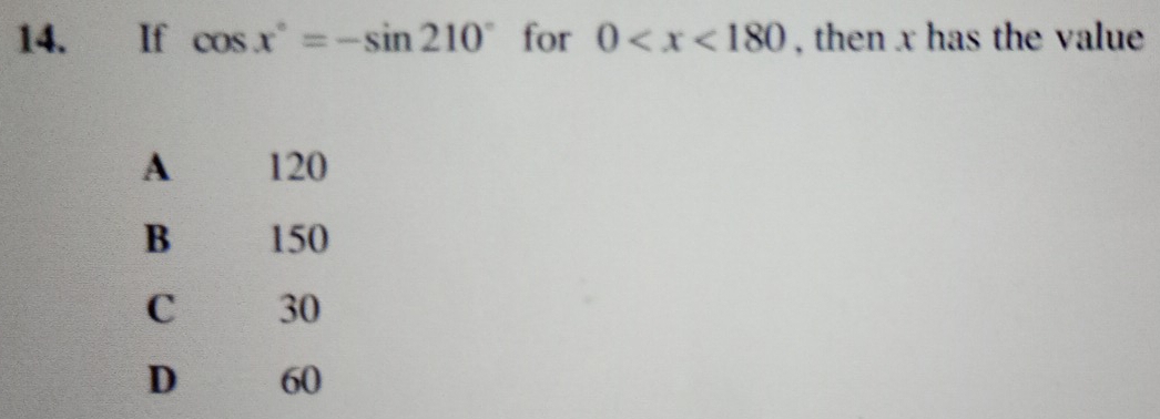 If cos x°=-sin 210° for 0 , then x has the value
A 120
B 150
C 30
D 60