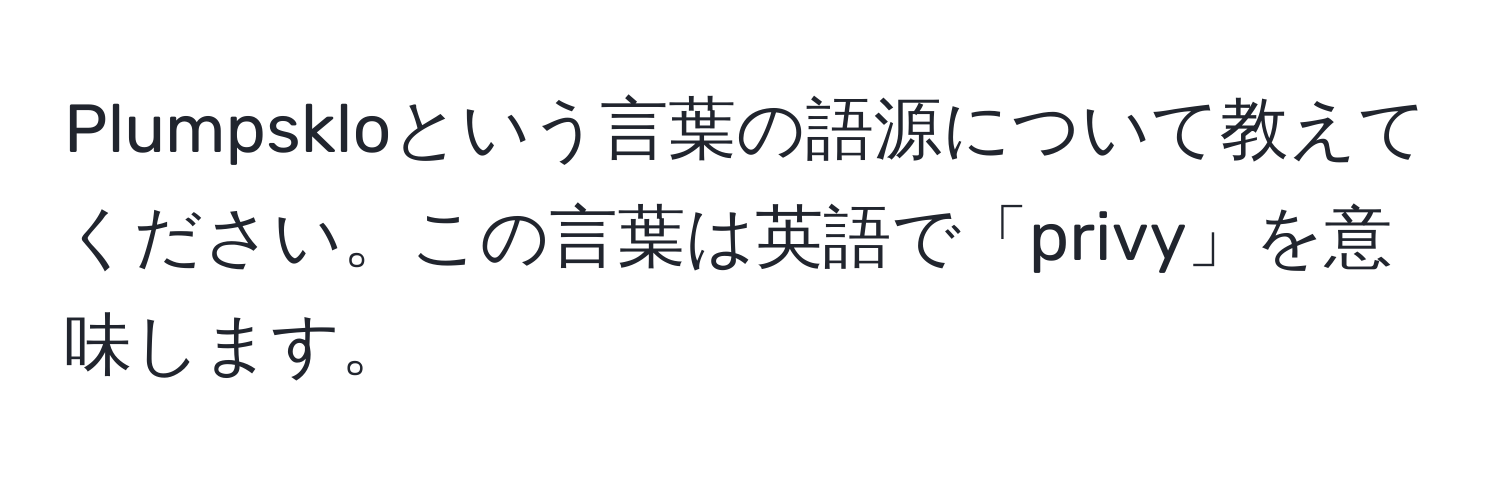 Plumpskloという言葉の語源について教えてください。この言葉は英語で「privy」を意味します。