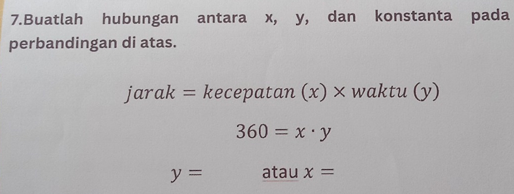 Buatlah hubungan antara x, y, dan konstanta pada 
perbandingan di atas. 
jarak = kecepatan (x) × waktu (y)
360=x· y
y= atau x=