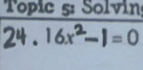 Topic 5: Solvin 
24 . 16x²-1 = 0