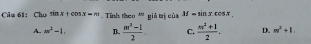 Cho sin x+cos x=m Tính theo ' giá trị của hat UaM=sin x.cos x
A. m^2-1. B.  (m^2-1)/2 . C.  (m^2+1)/2 . D. m^2+1.