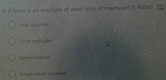 A lever is an example of what type of machine? (1 Point)
Heat machine
Force multiplier
Speed reducer
Temperature increaser