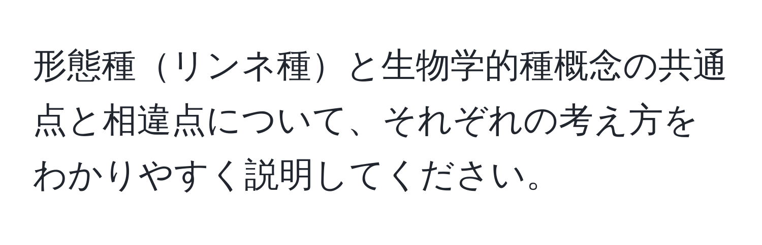 形態種リンネ種と生物学的種概念の共通点と相違点について、それぞれの考え方をわかりやすく説明してください。