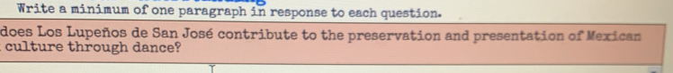 Write a minimum of one paragraph in response to each question. 
does Los Lupeños de San José contribute to the preservation and presentation of Mexican 
: culture through dance?