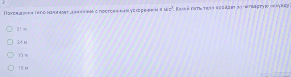 2
Покояшееся тело начинает движение с лостоянным ускорением 6M/c^2. Κаκοйαδπуτьότелоδπрοйдет за чеτверτуιο секунду
21 m
24 M
18 M
15 m