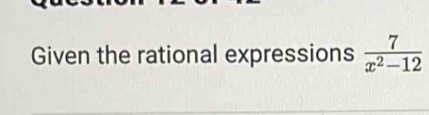 Given the rational expressions  7/x^2-12 