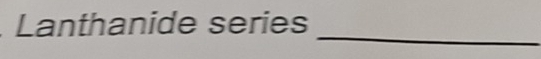 Lanthanide series 
_