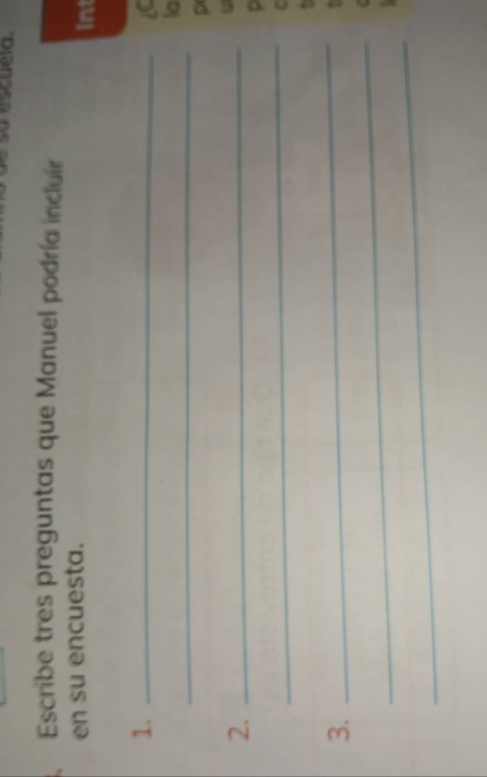 escuela. 
Escribe tres preguntas que Manuel podría incluír 
en su encuesta. Int 
1._ 
_ 
la 
p 
2._
u
_
p
C
_
f
_ 
3. 
_