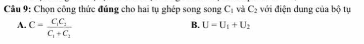 Chọn công thức đúng cho hai tụ ghép song song C_1 và C_2 với điện dung của bộ tụ
A. C=frac C_1C_2C_1+C_2
B. U=U_1+U_2