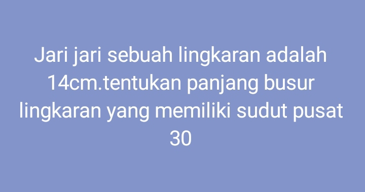 Jari jari sebuah lingkaran adalah
14cm.tentukan panjang busur 
lingkaran yang memiliki sudut pusat
30