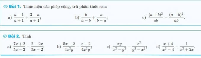 Thực hiện các phép cộng, trừ phân thức sau: 
a)  (a-1)/a+1 + (3-a)/a+1 ;  b/a-b + a/b-a ; frac (a+b)^2ab-frac (a-b)^2ab. 
b) 
c) 
◇ Bài 2. Tính 
a)  (7x+2)/5x-2 - (2-2x)/5x-2 ; b)  (5x-2)/4x^2y - (x-2)/4x^2y ; c)  xy/x^2-y^2 - x^2/y^2-x^2 ; d)  (x+4)/x^2-4 - 1/x^2+2x .