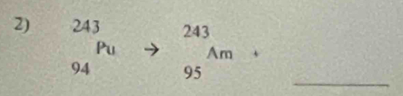 _(94)^(243)Pu
beginarrayr 243 ^wedge endarray m 
frac □  
_