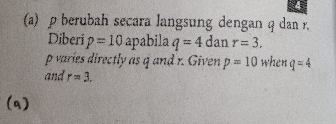 4 
(a) ρ berubah secara langsung dengan q dan r. 
Diberi p=10 apabila q=4 dan r=3.
p varies directly as q and r. Given p=10 when q=4
and r=3. 
(q)