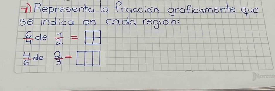 Representa (a fraccion graficamente gue
se indica en caola region:
 6/4  de  1/2 =□
 4/6  de  2/3 =□