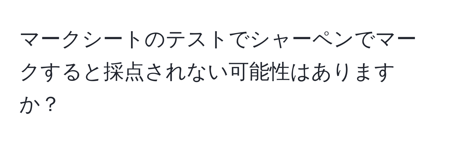 マークシートのテストでシャーペンでマークすると採点されない可能性はありますか？