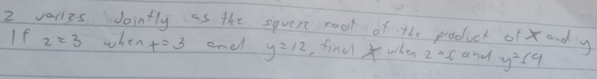 2 varies Jointly as the squert rook of the product of x andy 
If z=3 when x=3 end y=12 , find when 2°6 and y^264