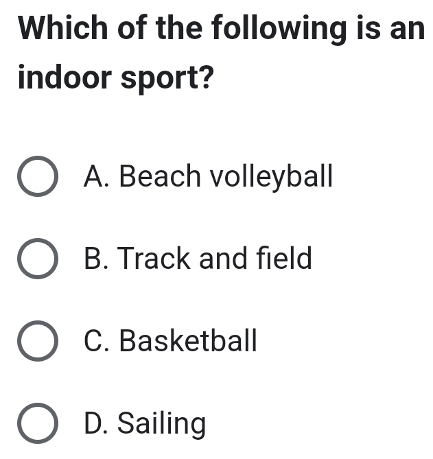 Which of the following is an
indoor sport?
A. Beach volleyball
B. Track and field
C. Basketball
D. Sailing