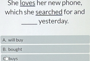 She loves her new phone,
which she searched for and
_yesterday.
A. will buy
B. bought
buys