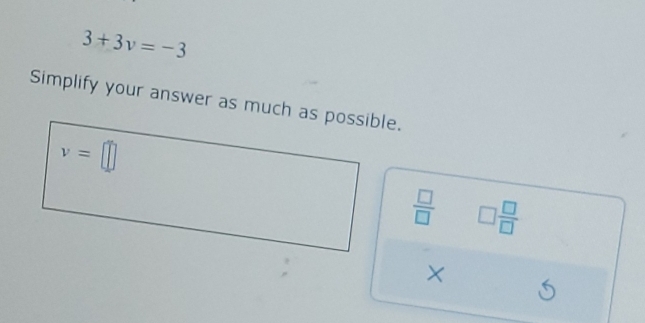 3+3v=-3
Simplify your answer as much as possible.
v=□
 □ /□   □  □ /□  
× 6