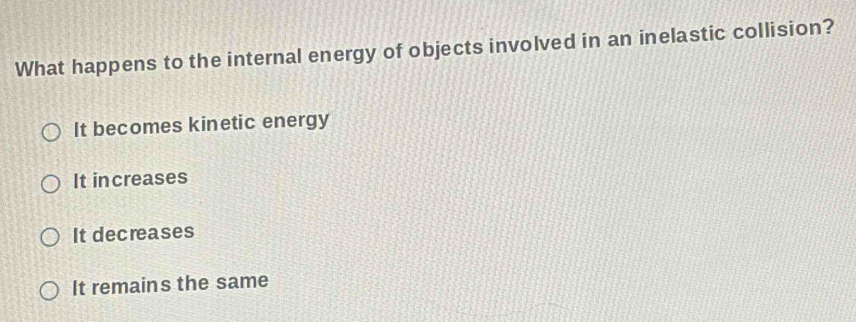 What happens to the internal energy of objects involved in an inelastic collision?
It becomes kinetic energy
It increases
It decreases
It remains the same