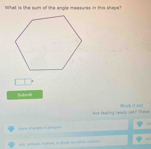 What is the sum of the angle measures in this shape?
□°
Submit 
Work it out 
Not feeling ready yet? These 
Ide 
Sums of angles in polygons 
Add, subtract, multiply, or divide two whole numbers Add