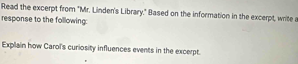 Read the excerpt from "Mr. Linden's Library." Based on the information in the excerpt, write a 
response to the following: 
Explain how Carol's curiosity influences events in the excerpt.