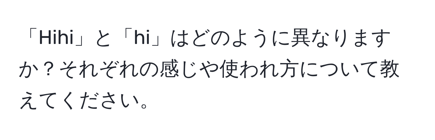 「Hihi」と「hi」はどのように異なりますか？それぞれの感じや使われ方について教えてください。